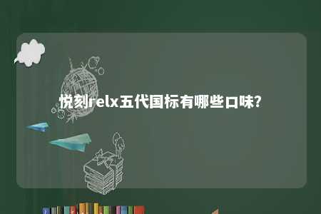 悦刻relx五代国标有哪些口味？ 